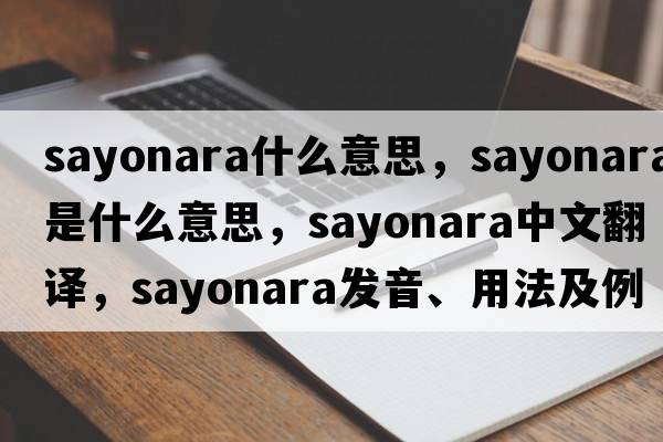sayonara什么意思，sayonara是什么意思，sayonara中文翻譯，sayonara發(fā)音、用法及例句