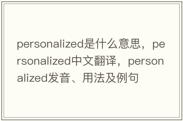 personalized是什么意思，personalized中文翻譯，personalized發(fā)音、用法及例句