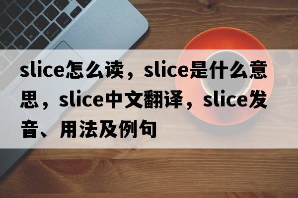 slice怎么讀，slice是什么意思，slice中文翻譯，slice發(fā)音、用法及例句