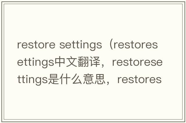 restore settings（restoresettings中文翻譯，restoresettings是什么意思，restoresettings發(fā)音、用法及例句）