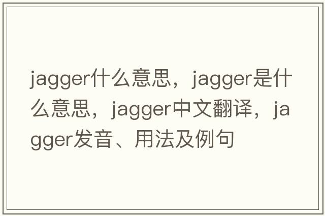 jagger什么意思，jagger是什么意思，jagger中文翻譯，jagger發(fā)音、用法及例句