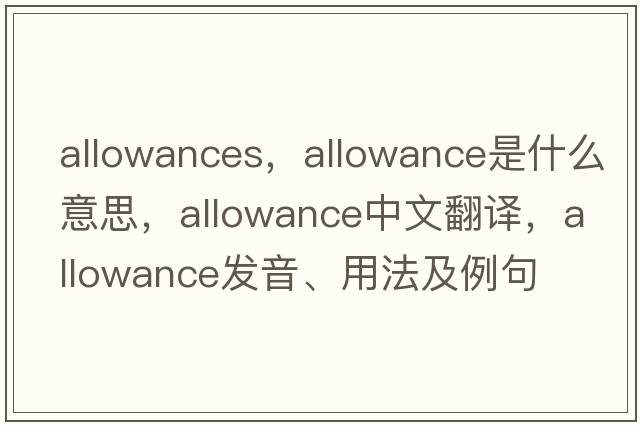 allowances，allowance是什么意思，allowance中文翻譯，allowance發(fā)音、用法及例句