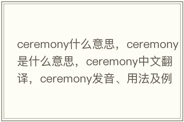 ceremony什么意思，ceremony是什么意思，ceremony中文翻譯，ceremony發(fā)音、用法及例句