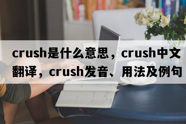 crush是什么意思，crush中文翻譯，crush發(fā)音、用法及例句