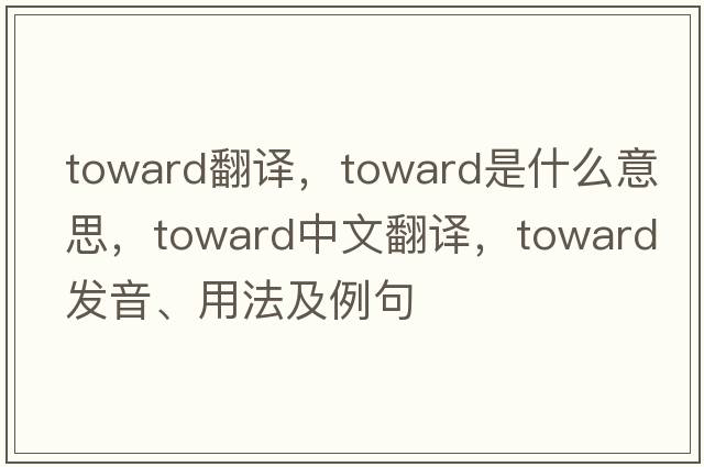 toward翻譯，toward是什么意思，toward中文翻譯，toward發(fā)音、用法及例句