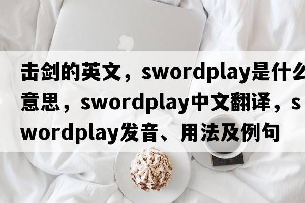 擊劍的英文，swordplay是什么意思，swordplay中文翻譯，swordplay發(fā)音、用法及例句