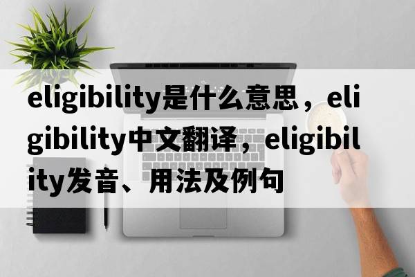 eligibility是什么意思，eligibility中文翻譯，eligibility發(fā)音、用法及例句