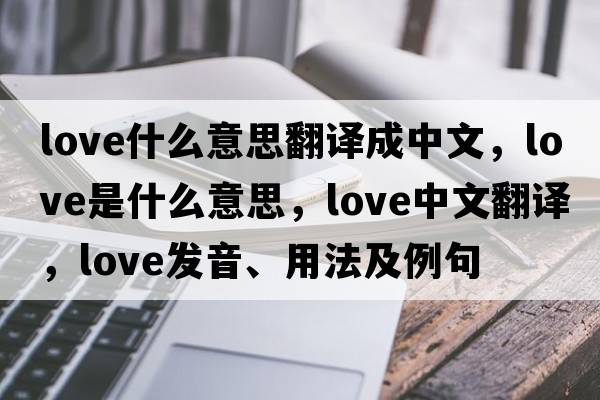 love什么意思翻譯成中文，love是什么意思，love中文翻譯，love發(fā)音、用法及例句