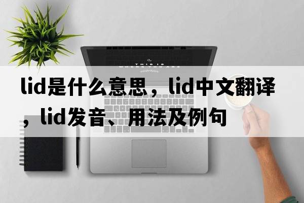 lid是什么意思，lid中文翻譯，lid發(fā)音、用法及例句