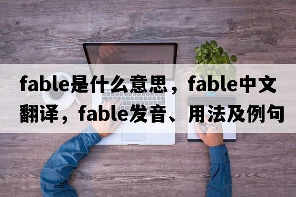 fable是什么意思，fable中文翻譯，fable發(fā)音、用法及例句
