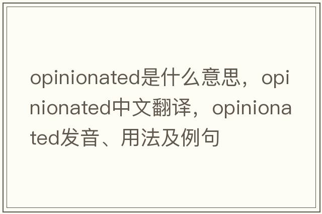 opinionated是什么意思，opinionated中文翻譯，opinionated發(fā)音、用法及例句