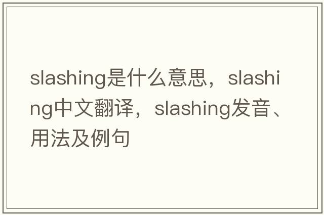 slashing是什么意思，slashing中文翻譯，slashing發(fā)音、用法及例句