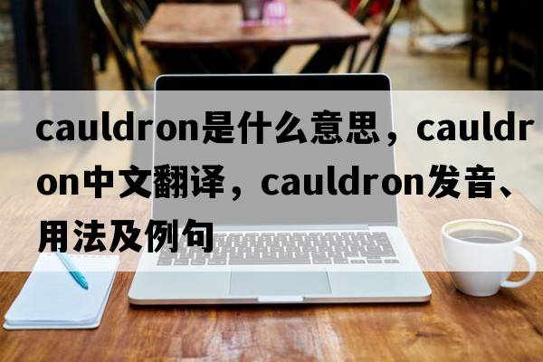 cauldron是什么意思，cauldron中文翻譯，cauldron發(fā)音、用法及例句