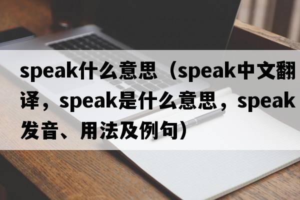 speak什么意思（speak中文翻譯，speak是什么意思，speak發(fā)音、用法及例句）