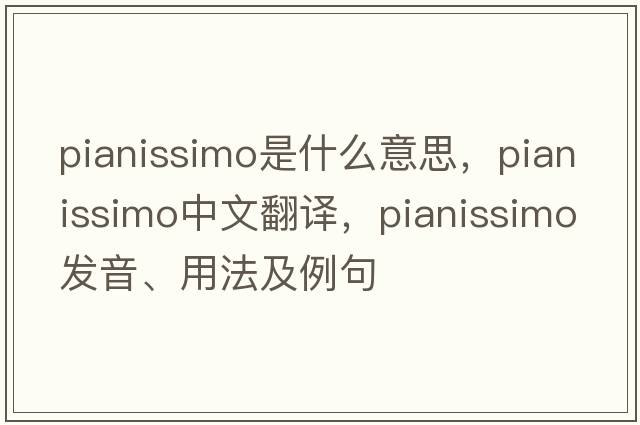 pianissimo是什么意思，pianissimo中文翻譯，pianissimo發(fā)音、用法及例句