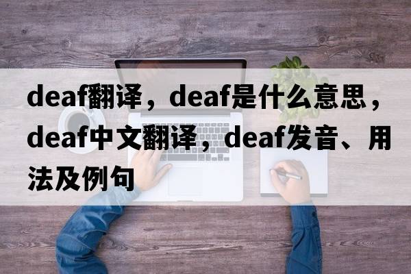 deaf翻譯，deaf是什么意思，deaf中文翻譯，deaf發(fā)音、用法及例句