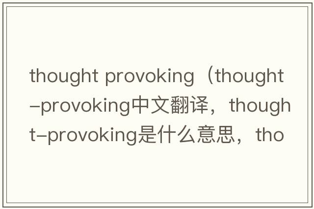 thought provoking（thought-provoking中文翻譯，thought-provoking是什么意思，thought-provoking發(fā)音、用法及例句）