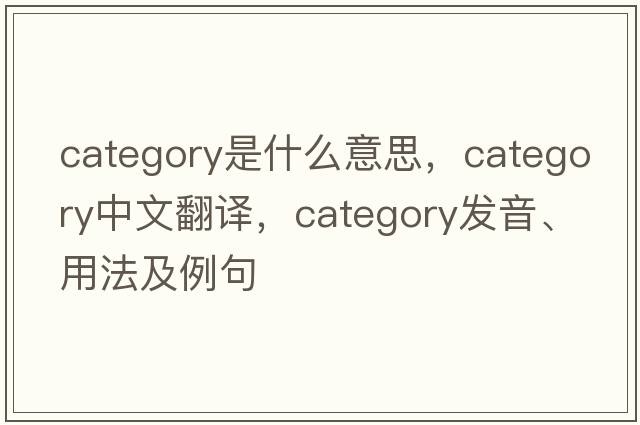 category是什么意思，category中文翻譯，category發(fā)音、用法及例句