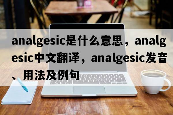 analgesic是什么意思，analgesic中文翻譯，analgesic發(fā)音、用法及例句