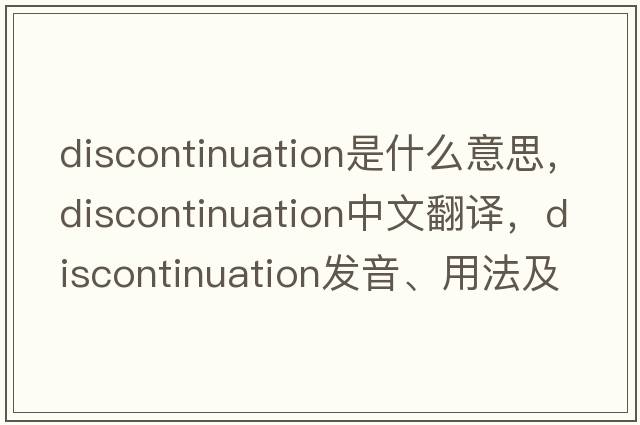 discontinuation是什么意思，discontinuation中文翻譯，discontinuation發(fā)音、用法及例句