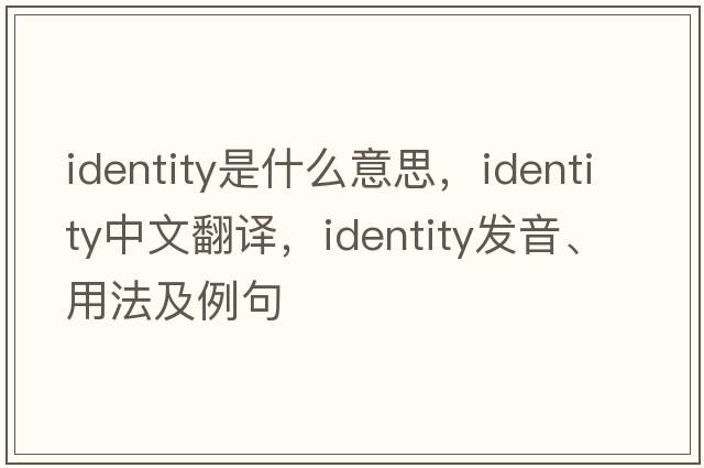identity是什么意思，identity中文翻譯，identity發(fā)音、用法及例句