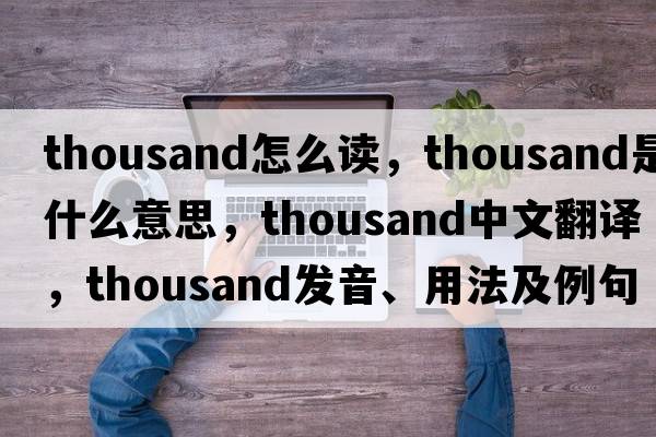 thousand怎么讀，thousand是什么意思，thousand中文翻譯，thousand發(fā)音、用法及例句