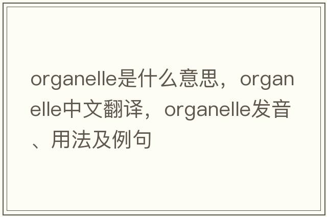organelle是什么意思，organelle中文翻譯，organelle發(fā)音、用法及例句