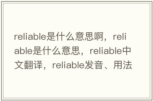 reliable是什么意思啊，reliable是什么意思，reliable中文翻譯，reliable發(fā)音、用法及例句