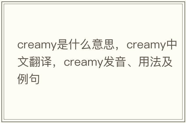 creamy是什么意思，creamy中文翻譯，creamy發(fā)音、用法及例句