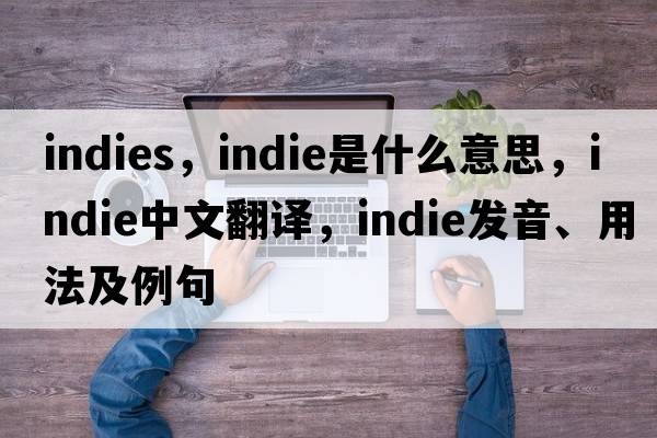 indies，indie是什么意思，indie中文翻譯，indie發(fā)音、用法及例句