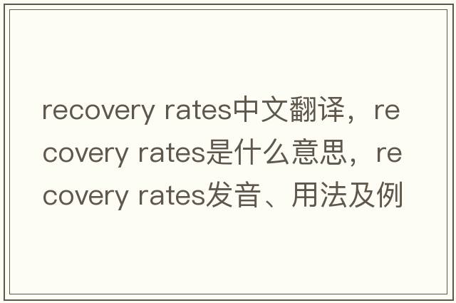 recovery rates中文翻譯，recovery rates是什么意思，recovery rates發(fā)音、用法及例句