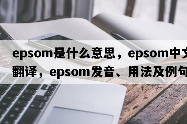 epsom是什么意思，epsom中文翻譯，epsom發(fā)音、用法及例句
