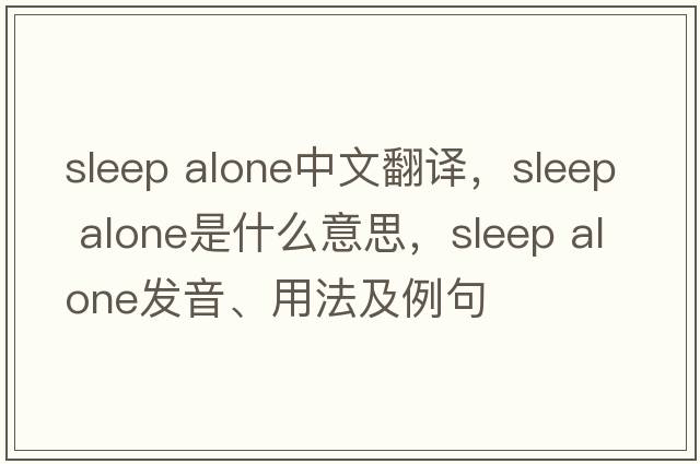 sleep alone中文翻譯，sleep alone是什么意思，sleep alone發(fā)音、用法及例句