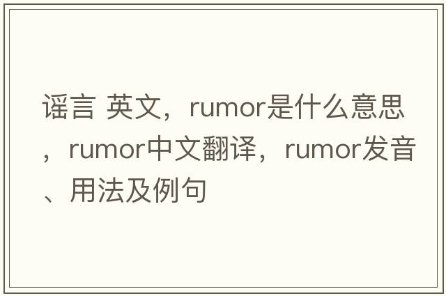 謠言 英文，rumor是什么意思，rumor中文翻譯，rumor發(fā)音、用法及例句