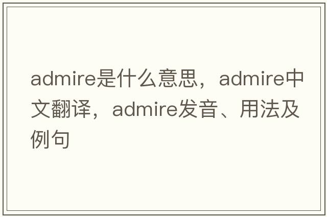 admire是什么意思，admire中文翻譯，admire發(fā)音、用法及例句