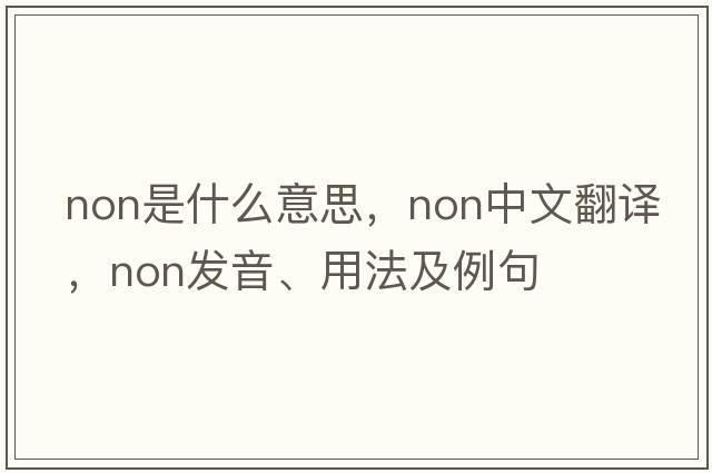 non是什么意思，non中文翻譯，non發(fā)音、用法及例句