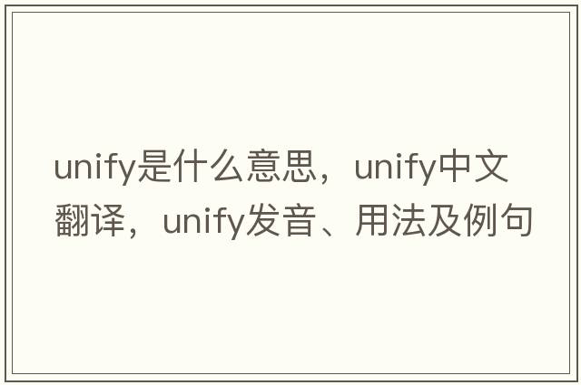 unify是什么意思，unify中文翻譯，unify發(fā)音、用法及例句
