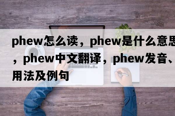 phew怎么讀，phew是什么意思，phew中文翻譯，phew發(fā)音、用法及例句