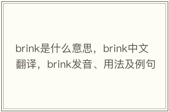 brink是什么意思，brink中文翻譯，brink發(fā)音、用法及例句
