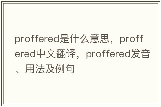 proffered是什么意思，proffered中文翻譯，proffered發(fā)音、用法及例句
