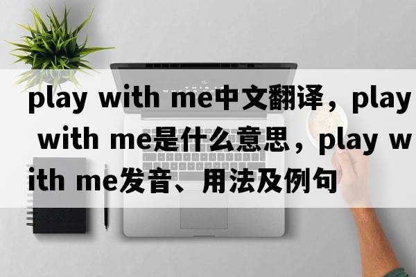 play with me中文翻譯，play with me是什么意思，play with me發(fā)音、用法及例句