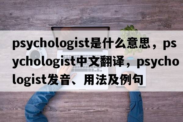 psychologist是什么意思，psychologist中文翻譯，psychologist發(fā)音、用法及例句