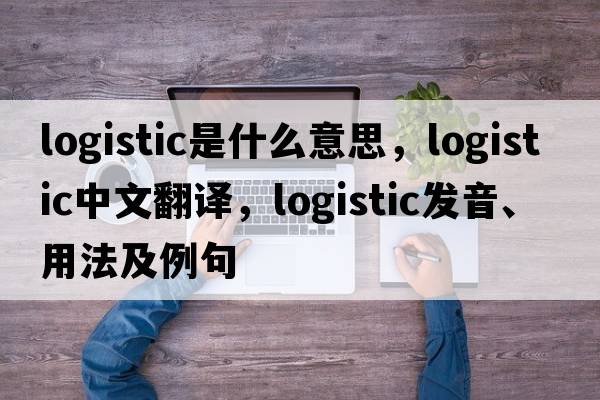 logistic是什么意思，logistic中文翻譯，logistic發(fā)音、用法及例句