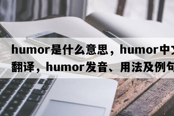 humor是什么意思，humor中文翻譯，humor發(fā)音、用法及例句