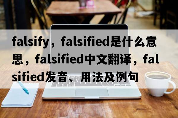 falsify，falsified是什么意思，falsified中文翻譯，falsified發(fā)音、用法及例句
