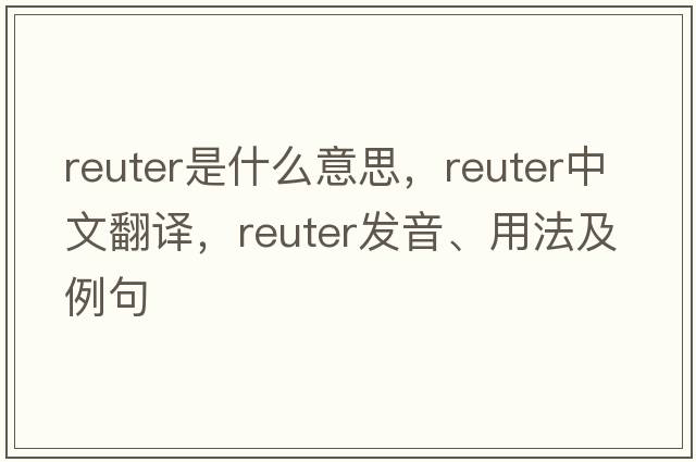 Reuter是什么意思，Reuter中文翻譯，Reuter發(fā)音、用法及例句