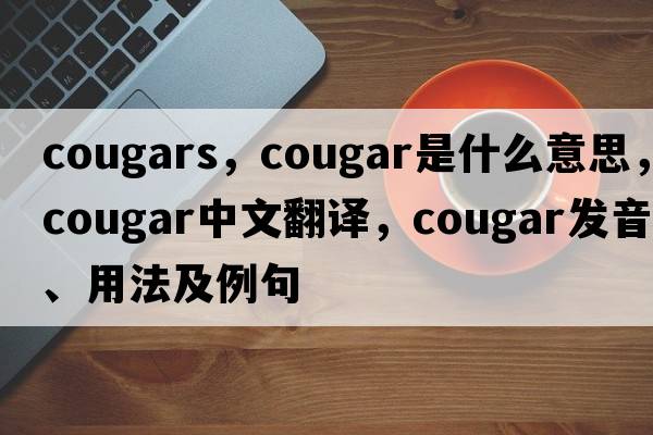 cougars，cougar是什么意思，cougar中文翻譯，cougar發(fā)音、用法及例句