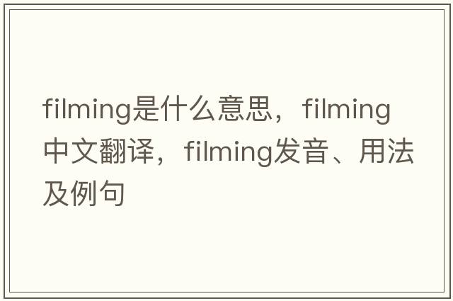 filming是什么意思，filming中文翻譯，filming發(fā)音、用法及例句