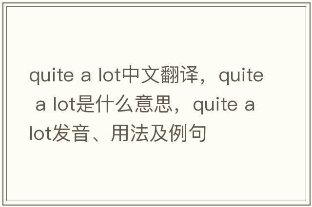 quite a lot中文翻譯，quite a lot是什么意思，quite a lot發(fā)音、用法及例句