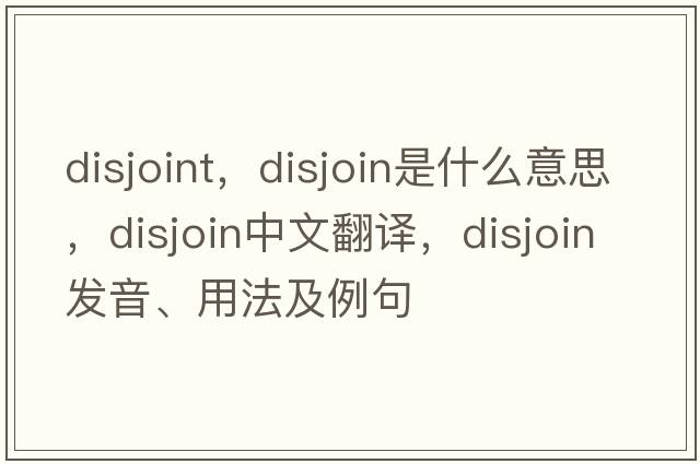 disjoint，disjoin是什么意思，disjoin中文翻譯，disjoin發(fā)音、用法及例句